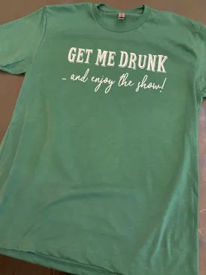Get Me Drunk & Enjoy The Show - UNISEX TEE (DTG) - 2 COLORS (ETA 2 Weeks)