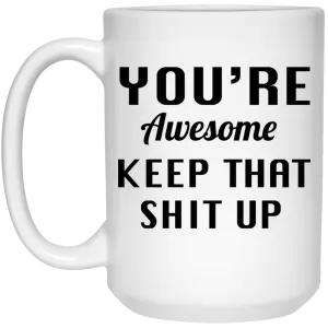 You're Awesome Keep That Shit Up Mugs